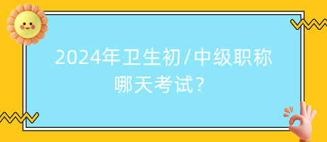 2024年衛(wèi)生初中級職稱哪天考試？