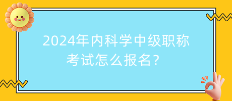 2024年內(nèi)科學(xué)中級職稱考試怎么報名？