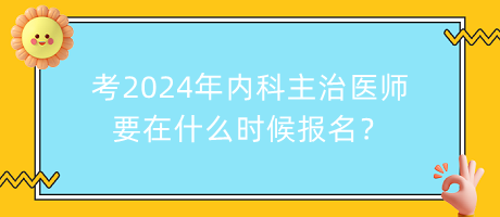 考2024年內(nèi)科主治醫(yī)師要在什么時(shí)候報(bào)名？