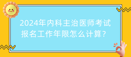 2024年內(nèi)科主治醫(yī)師考試報(bào)名工作年限怎么計(jì)算？