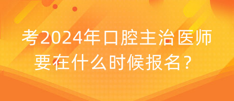 考2024年口腔主治醫(yī)師要在什么時候報名？
