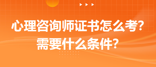 心理咨詢師證書怎么考？需要什么條件？
