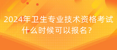 2024年衛(wèi)生專業(yè)技術(shù)資格考試什么時候可以報名？