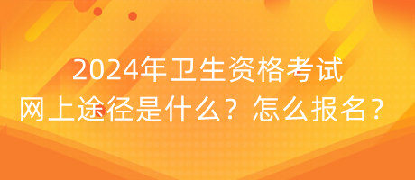 2024年衛(wèi)生資格考試網(wǎng)上途徑是什么？怎么報(bào)名？