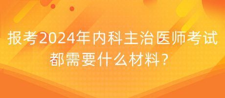 報(bào)考2024年內(nèi)科主治醫(yī)師考試都需要什么材料？