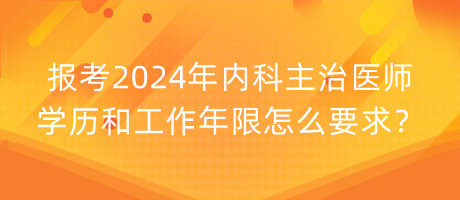 報(bào)考2024年內(nèi)科主治醫(yī)師學(xué)歷和工作年限怎么要求？