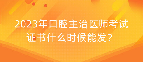 2023年口腔主治醫(yī)師考試證書什么時候能發(fā)？