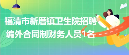 福建省福州市福清市新厝鎮(zhèn)衛(wèi)生院招聘編外合同制財務(wù)人員1名 福建省福州市福清市新厝鎮(zhèn)衛(wèi)生院招聘編外合同制財務(wù)人員1名