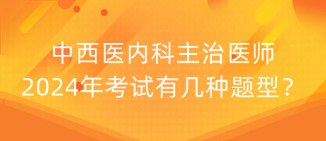 中西醫(yī)內(nèi)科主治醫(yī)師2024年考試有幾種題型？