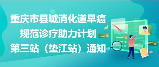 大咖助陣，聚焦早癌——重慶市縣域消化道早癌規(guī)范診療助力計(jì)劃第三站（墊江站）通知