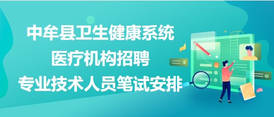 鄭州市中牟縣衛(wèi)生健康系統(tǒng)醫(yī)療機構招聘專業(yè)技術人員筆試安排
