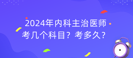 2024年內(nèi)科主治醫(yī)師考幾個(gè)科目？考多久？