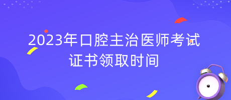 2023年口腔主治醫(yī)師考試證書領(lǐng)取時(shí)間