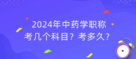 2024年中藥學(xué)職稱(chēng)考幾個(gè)科目？考多久？