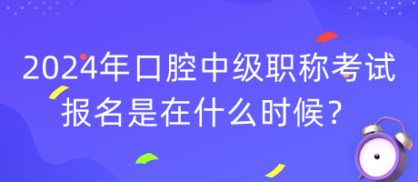2024年口腔中級職稱考試報(bào)名是在什么時(shí)候？