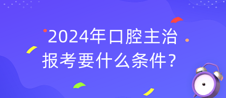 2024年口腔主治報(bào)考要什么條件？