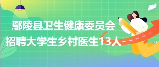 許昌市鄢陵縣衛(wèi)生健康委員會2023年招聘大學(xué)生鄉(xiāng)村醫(yī)生13人