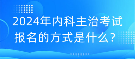 2024年內科主治考試報名的方式是什么？
