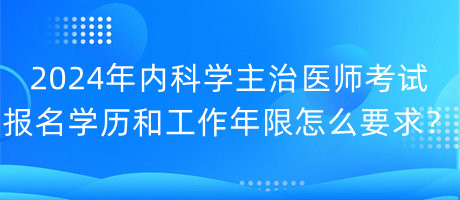 2024年內(nèi)科學(xué)主治醫(yī)師考試報(bào)名學(xué)歷和工作年限怎么要求？
