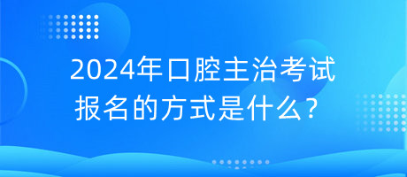 2024年口腔主治考試報(bào)名的方式是什么？