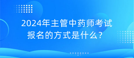 2024年主管中藥師考試報(bào)名的方式是什么？