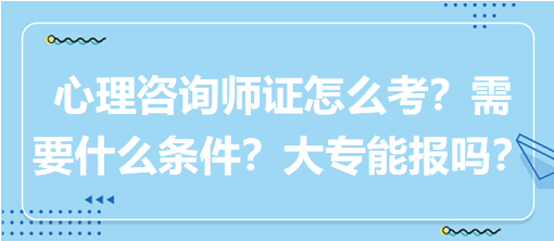 心理咨詢師證怎么考？需要什么條件？大專能報嗎？