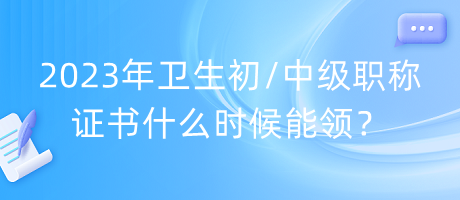 2023年衛(wèi)生初中級職稱證書什么時(shí)候能領(lǐng)？