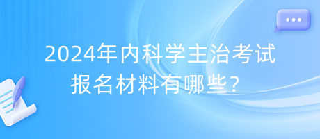 2024年內(nèi)科學(xué)主治考試報名材料有哪些？