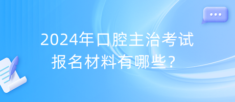 2024年口腔主治考試報(bào)名材料有哪些？