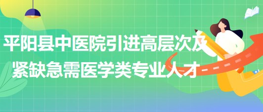 溫州市平陽縣中醫(yī)院引進高層次及緊缺急需醫(yī)學類專業(yè)人才11名