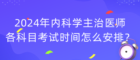 2024年內(nèi)科學(xué)主治醫(yī)師各科目考試時(shí)間怎么安排？