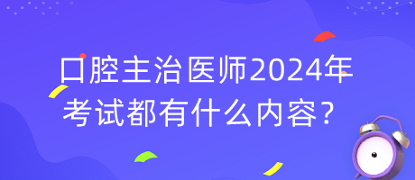 口腔主治醫(yī)師2024年考試都有什么內(nèi)容？