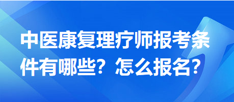 中醫(yī)康復(fù)理療師報考條件有哪些？怎么報名？