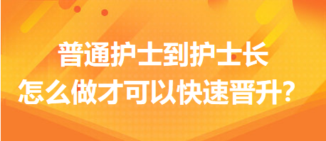 普通護士到護士長，怎么做才可以快速晉升？