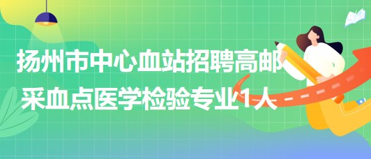江蘇省揚(yáng)州市中心血站招聘高郵采血點(diǎn)醫(yī)學(xué)檢驗(yàn)專(zhuān)業(yè)1人