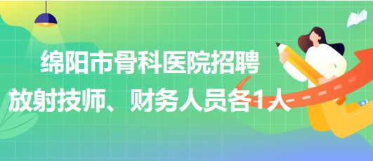 四川省綿陽市骨科醫(yī)院招聘放射技師1人、財(cái)務(wù)人員1人