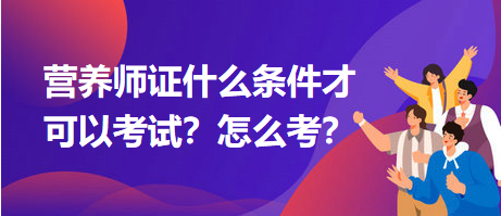 營養(yǎng)師證什么條件才可以考試？怎么考？