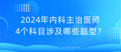 2024年內(nèi)科主治醫(yī)師4個(gè)科目涉及哪些題型？