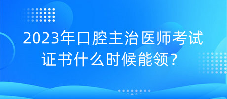 2023年口腔主治醫(yī)師考試證書什么時候能領(lǐng)？