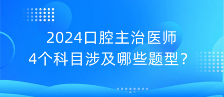 2024口腔主治醫(yī)師4個科目涉及哪些題型？