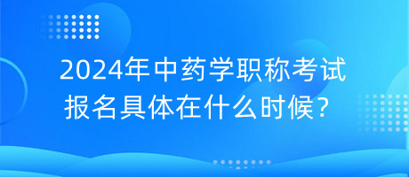 2024年中藥學(xué)職稱考試報名具體在什么時候？