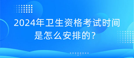 2024年衛(wèi)生資格考試時(shí)間是怎么安排的？