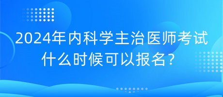 2024年內(nèi)科學(xué)主治醫(yī)師考試什么時(shí)候可以報(bào)名？