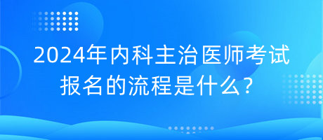 2024年內(nèi)科主治醫(yī)師考試報(bào)名的流程是什么？