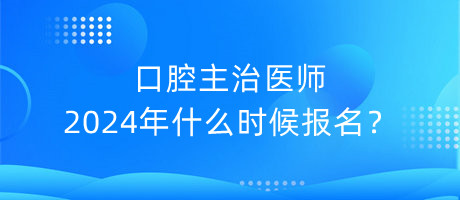 口腔主治醫(yī)師2024年什么時(shí)候報(bào)名？