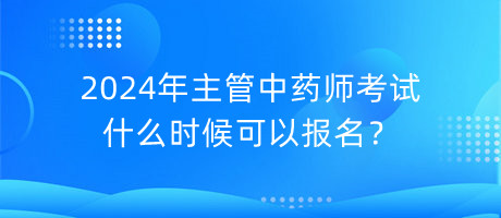 2024年主管中藥師考試什么時(shí)候可以報(bào)名？