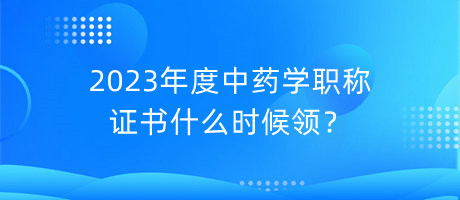 2023年度中藥學(xué)職稱(chēng)證書(shū)什么時(shí)候領(lǐng)？