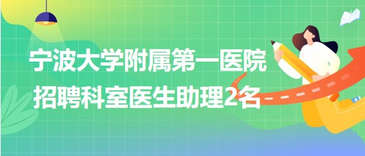 寧波大學(xué)附屬第一醫(yī)院2023年7月招聘科室醫(yī)生助理2名