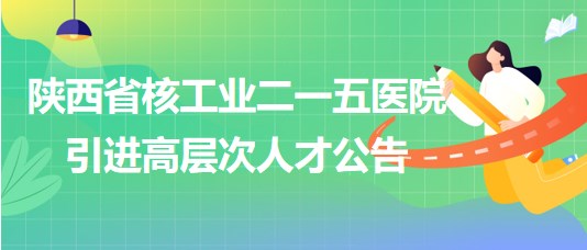 陜西省核工業(yè)二一五醫(yī)院2023年引進高層次人才公告
