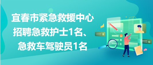 江西省宜春市緊急救援中心招聘急救護士1名、急救車駕駛員1名